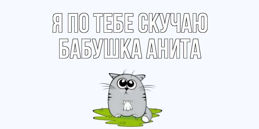 Открытка на каждый день с именем, Бабушка-Анита Я по тебе скучаю открытки с котиками я по тебе скучаю с именем Прикольная открытка с пожеланием онлайн скачать бесплатно 