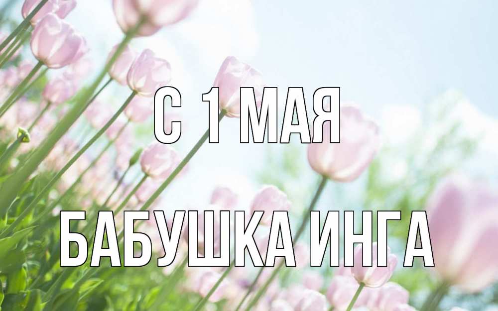 Открытка на каждый день с именем, Бабушка-Инга С 1 мая С 1 мая Прикольная открытка с пожеланием онлайн скачать бесплатно 