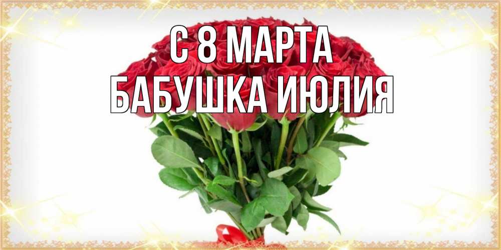 Открытка на каждый день с именем, Бабушка-Июлия С 8 марта самый огромный букет для милых дам Прикольная открытка с пожеланием онлайн скачать бесплатно 