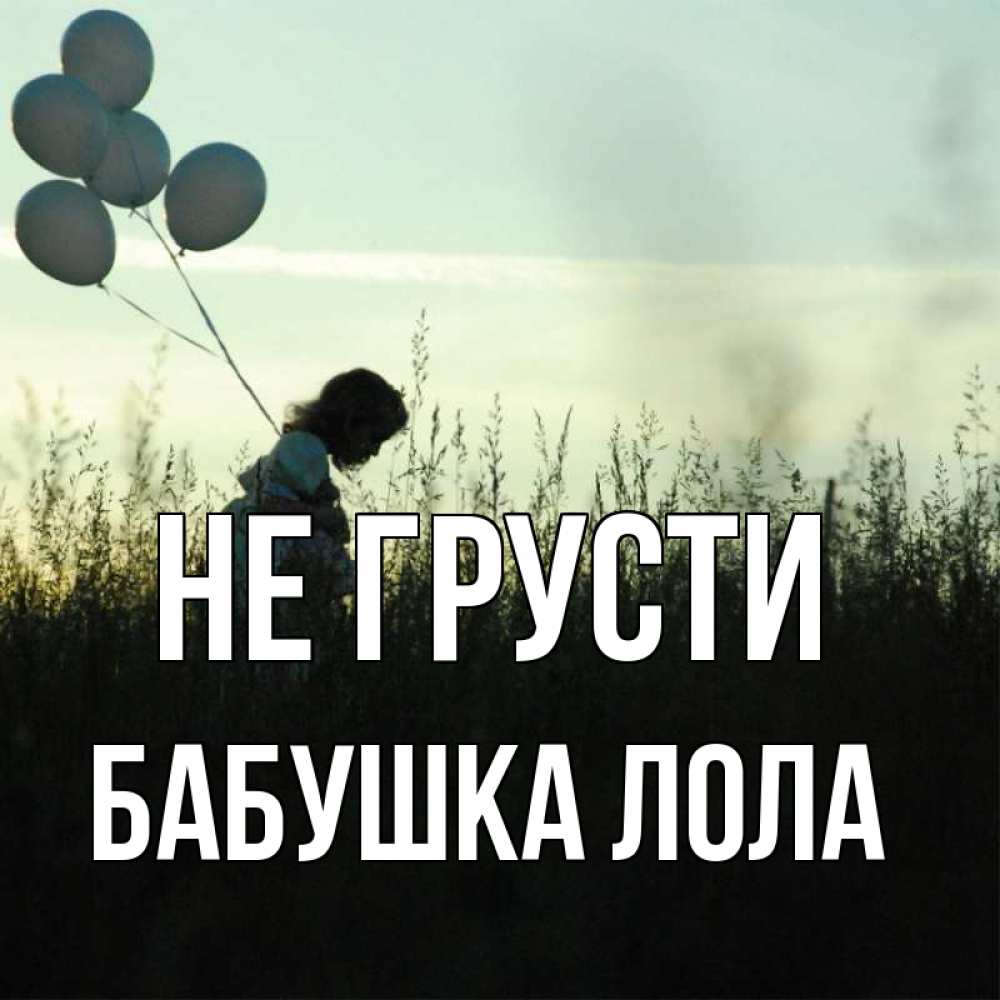 Открытка на каждый день с именем, Бабушка-Лола Не грусти ребенок Прикольная открытка с пожеланием онлайн скачать бесплатно 