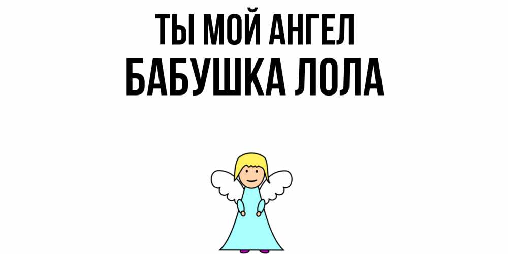 Открытка на каждый день с именем, Бабушка-Лола Ты мой ангел ангел Прикольная открытка с пожеланием онлайн скачать бесплатно 