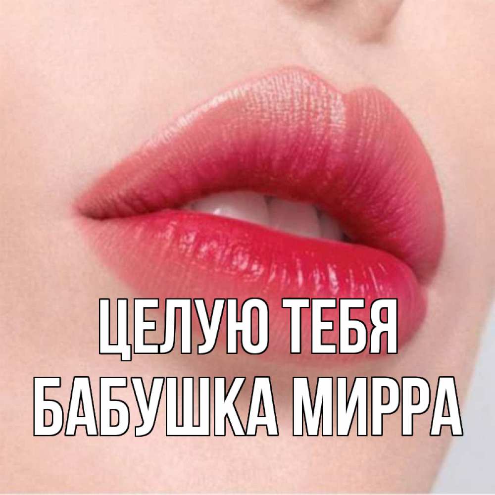 Открытка на каждый день с именем, Бабушка-Мирра Целую тебя губы зубки и нежная кожа Прикольная открытка с пожеланием онлайн скачать бесплатно 