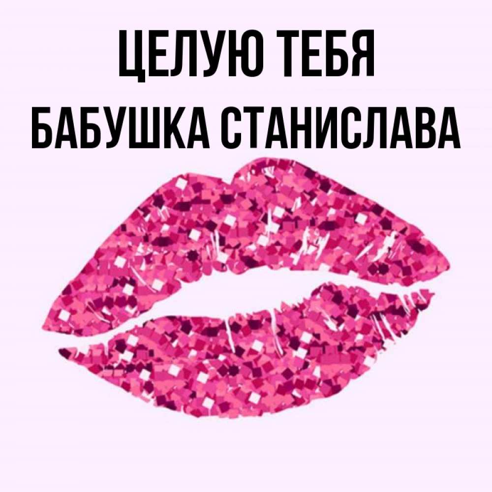 Открытка на каждый день с именем, Бабушка-Станислава Целую тебя открытка с женскими губами и поцелуем для парня Прикольная открытка с пожеланием онлайн скачать бесплатно 