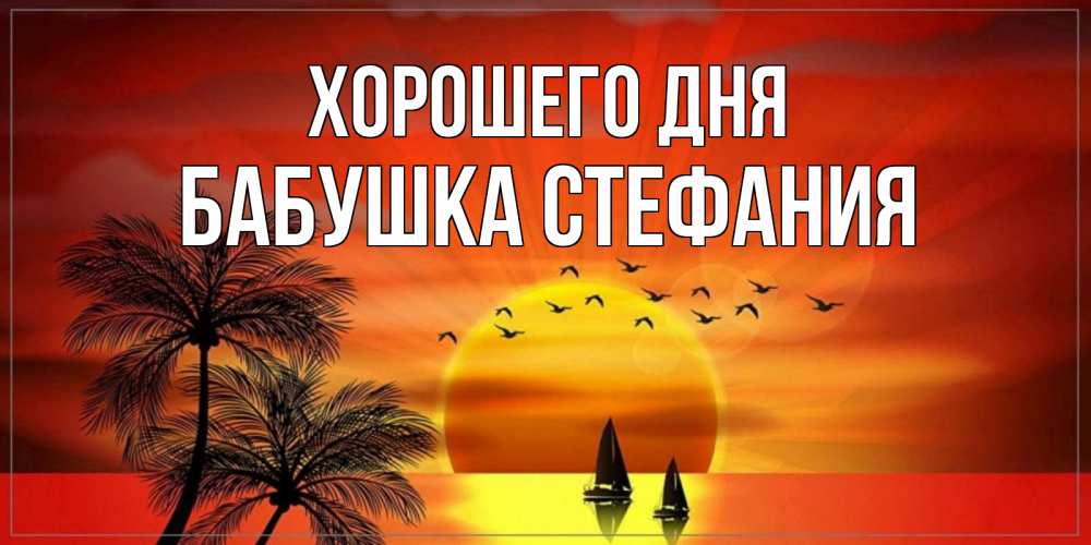Открытка на каждый день с именем, Бабушка-Стефания Хорошего дня открытки с пожеланиями хорошего дня Прикольная открытка с пожеланием онлайн скачать бесплатно 