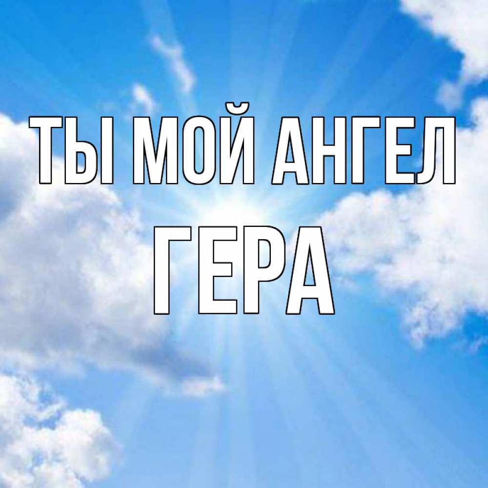 Открытка на каждый день с именем, Гера Ты мой ангел лучики ангельского света с неба Прикольная открытка с пожеланием онлайн скачать бесплатно 