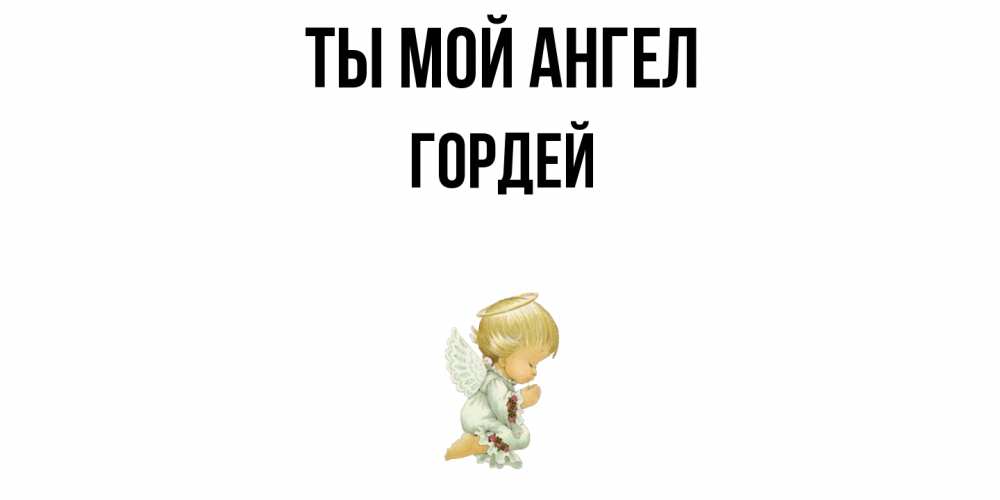 Открытка на каждый день с именем, Гордей Ты мой ангел ангел Прикольная открытка с пожеланием онлайн скачать бесплатно 