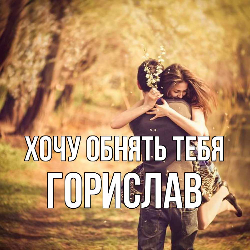 Открытка на каждый день с именем, Горислав Хочу обнять тебя Лес осенний Прикольная открытка с пожеланием онлайн скачать бесплатно 