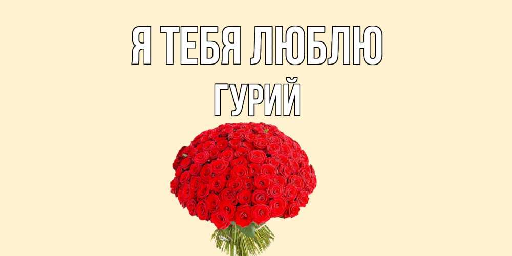 Открытка на каждый день с именем, Гурий Я тебя люблю розы Прикольная открытка с пожеланием онлайн скачать бесплатно 
