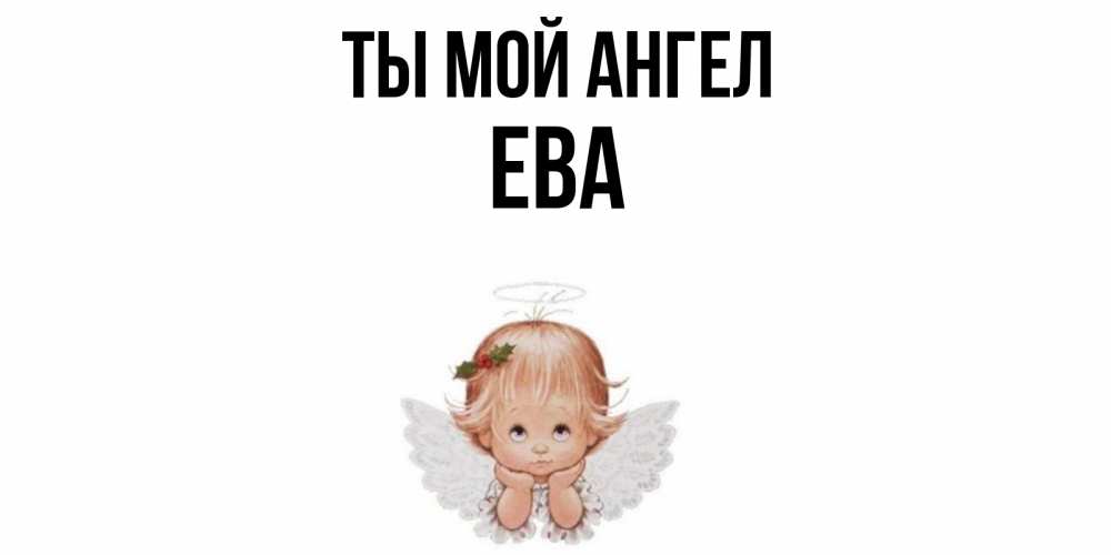 Открытка на каждый день с именем, Ева Ты мой ангел ангел Прикольная открытка с пожеланием онлайн скачать бесплатно 