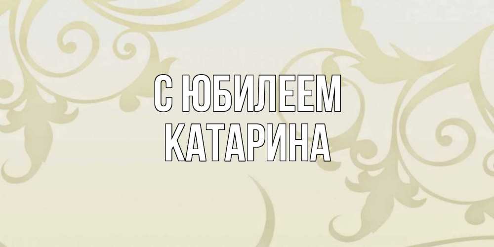 Открытка на каждый день с именем, Катарина С юбилеем Открытка с простым фоном Прикольная открытка с пожеланием онлайн скачать бесплатно 