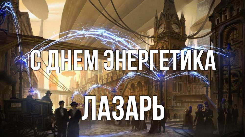 Открытка на каждый день с именем, Лазарь С днем энергетика лондон Прикольная открытка с пожеланием онлайн скачать бесплатно 