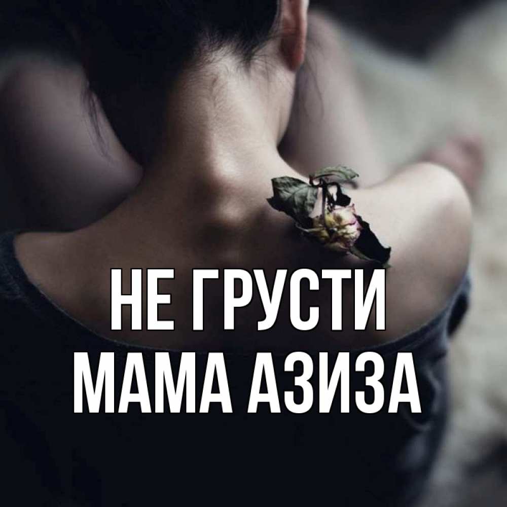 Открытка на каждый день с именем, Мама-Азиза Не грусти девушка со спины Прикольная открытка с пожеланием онлайн скачать бесплатно 