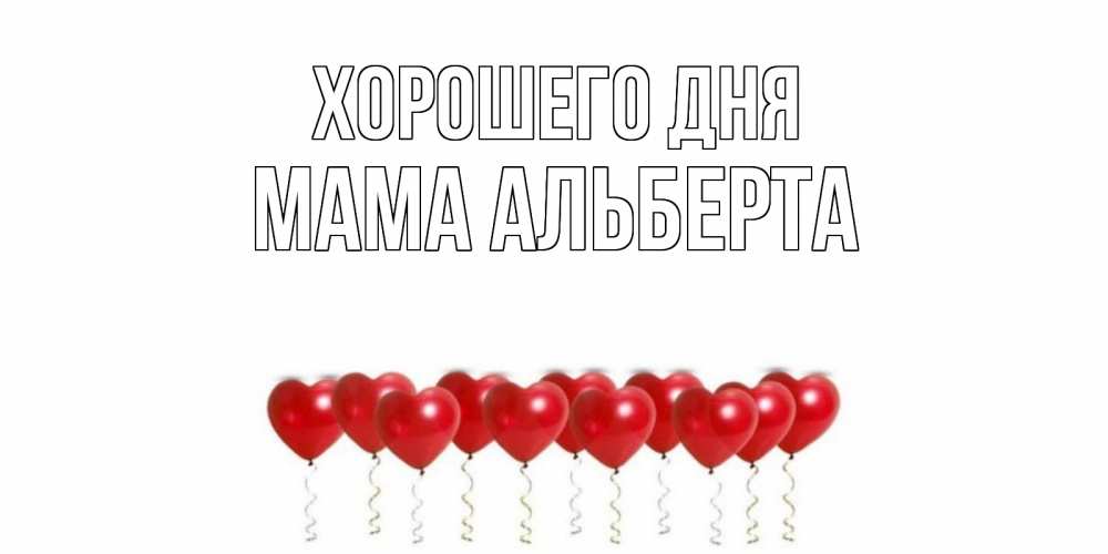 Открытка на каждый день с именем, Мама-Альберта Хорошего дня пожелание прекрасного дня Прикольная открытка с пожеланием онлайн скачать бесплатно 