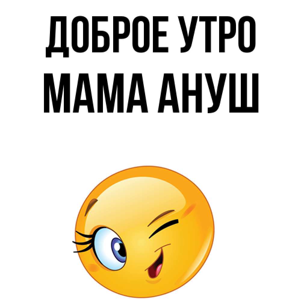 Открытка на каждый день с именем, Мама-Ануш Доброе утро хорошее настроение Прикольная открытка с пожеланием онлайн скачать бесплатно 