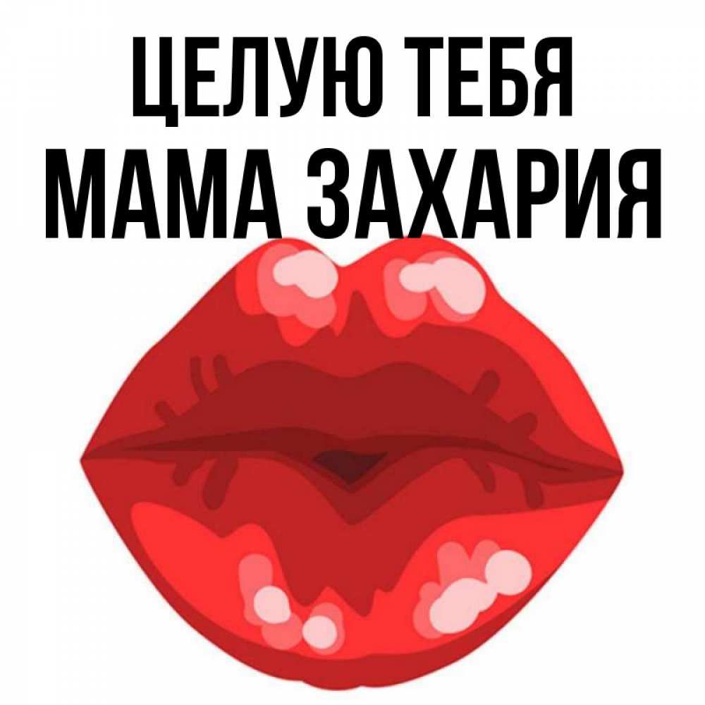 Открытка на каждый день с именем, Мама-Захария Целую тебя отправить открытку с поцелуем бесплатно и скачать для парня Прикольная открытка с пожеланием онлайн скачать бесплатно 