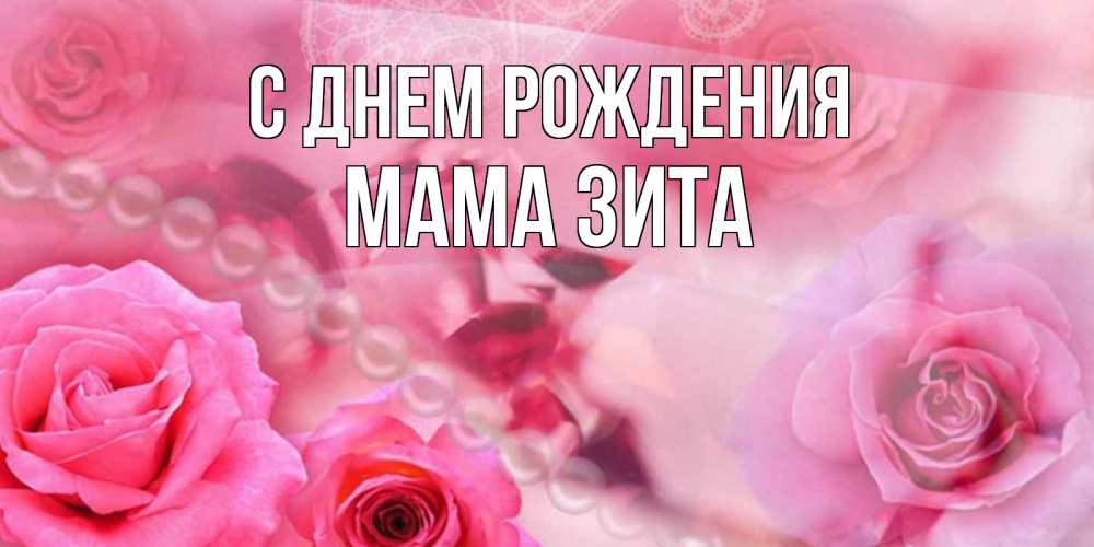 Открытка на каждый день с именем, Мама-Зита С днем рождения открытка с розами и жемчугом Прикольная открытка с пожеланием онлайн скачать бесплатно 
