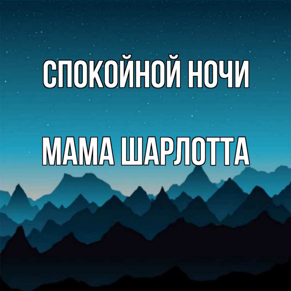 Открытка на каждый день с именем, Мама-Шарлотта Спокойной ночи сладких снов звездное небо Прикольная открытка с пожеланием онлайн скачать бесплатно 
