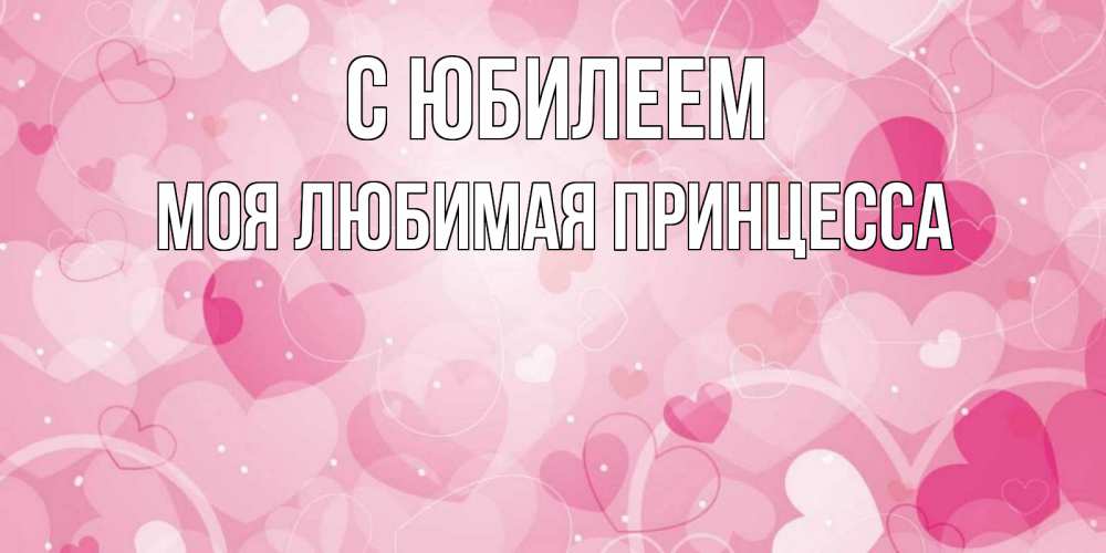 Открытка на каждый день с именем, Моя-Любимая-Принцесса С юбилеем абстрактные узоры и сердечки Прикольная открытка с пожеланием онлайн скачать бесплатно 
