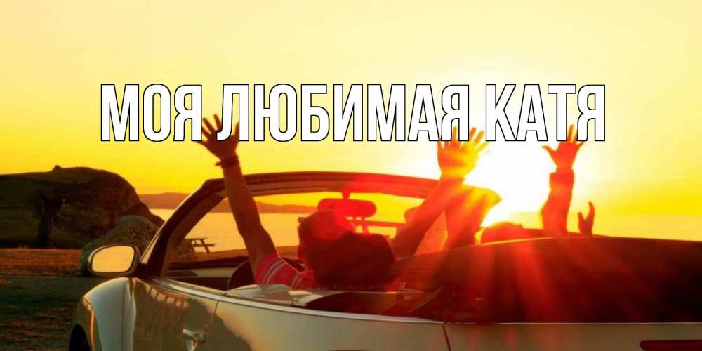Открытка на каждый день с именем, Моя-любимая-Катя Главная фото счастливые люди в хорошем настроении Прикольная открытка с пожеланием онлайн скачать бесплатно 