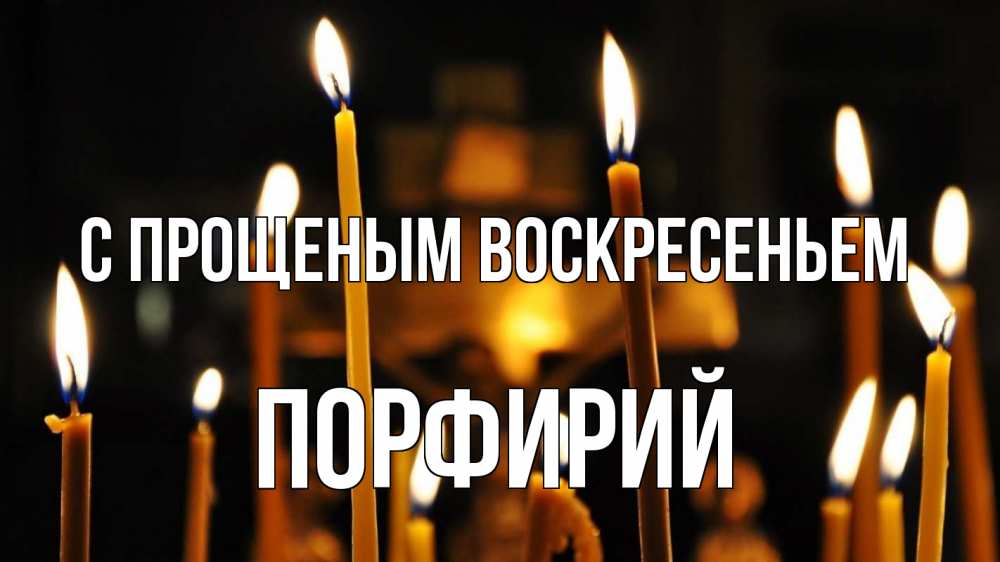 Открытка на каждый день с именем, Порфирий С прощеным воскресеньем свечи Прикольная открытка с пожеланием онлайн скачать бесплатно 