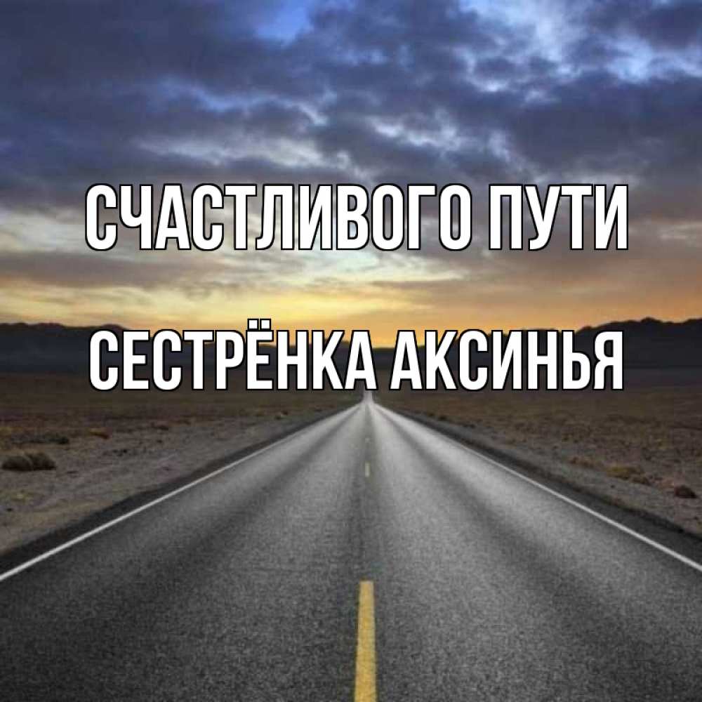 Открытка на каждый день с именем, Сестрёнка-Аксинья Счастливого пути горы на горизонте Прикольная открытка с пожеланием онлайн скачать бесплатно 
