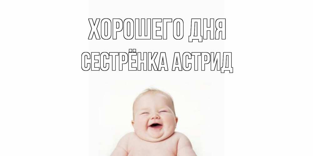 Открытка на каждый день с именем, Сестрёнка-Астрид Хорошего дня открытка для поднятия настроения Прикольная открытка с пожеланием онлайн скачать бесплатно 