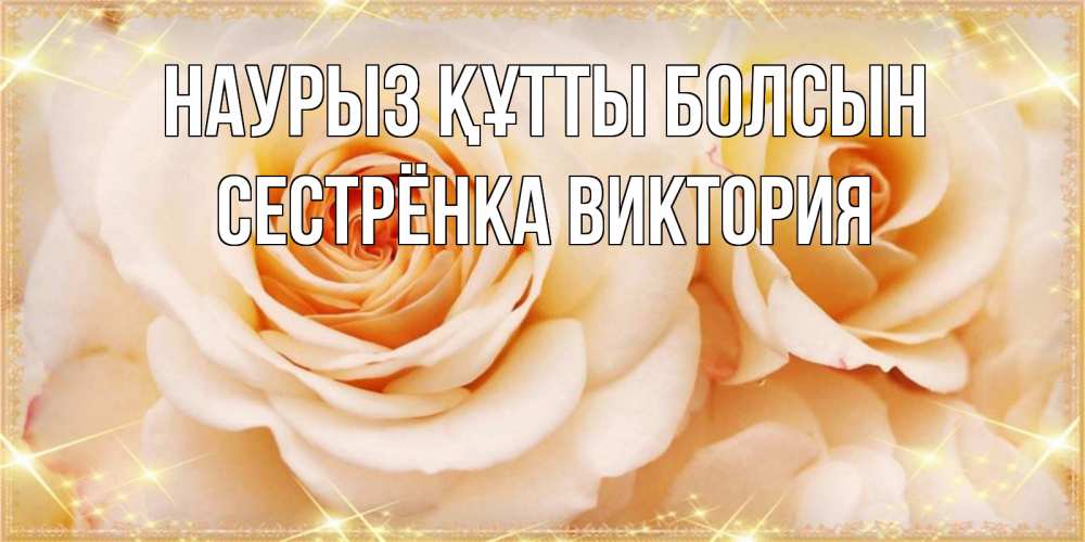 Открытка на каждый день с именем, Сестрёнка-Виктория Наурыз құтты болсын новые открытки для мамы на наурзы Прикольная открытка с пожеланием онлайн скачать бесплатно 