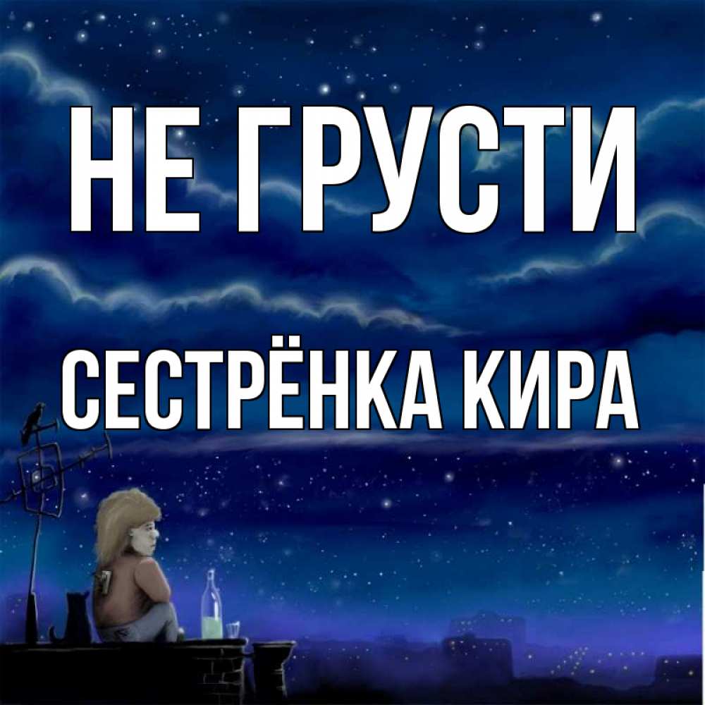 Открытка на каждый день с именем, Сестрёнка-Кира Не грусти город с крыши Прикольная открытка с пожеланием онлайн скачать бесплатно 