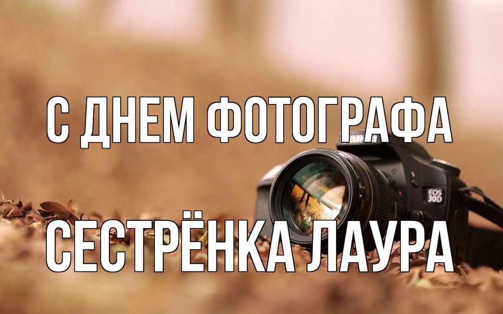 Открытка на каждый день с именем, Сестрёнка-Лаура С днем фотографа с днем фотографа Прикольная открытка с пожеланием онлайн скачать бесплатно 