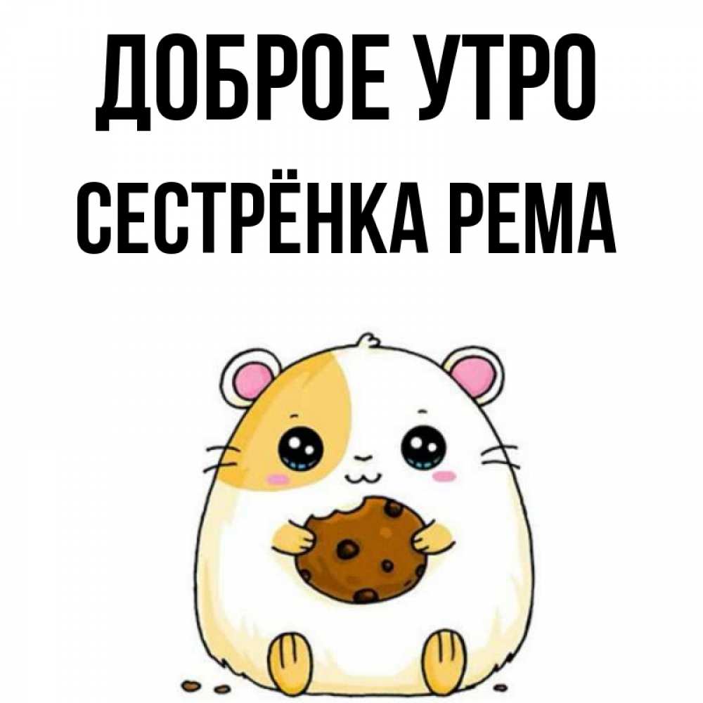 Открытка на каждый день с именем, Сестрёнка-Рема Доброе утро есть печеньку. Утречко Прикольная открытка с пожеланием онлайн скачать бесплатно 