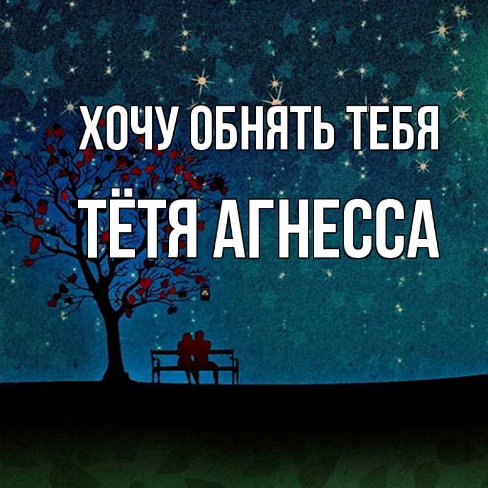 Открытка на каждый день с именем, Тётя-Агнесса Хочу обнять тебя много звезд Прикольная открытка с пожеланием онлайн скачать бесплатно 