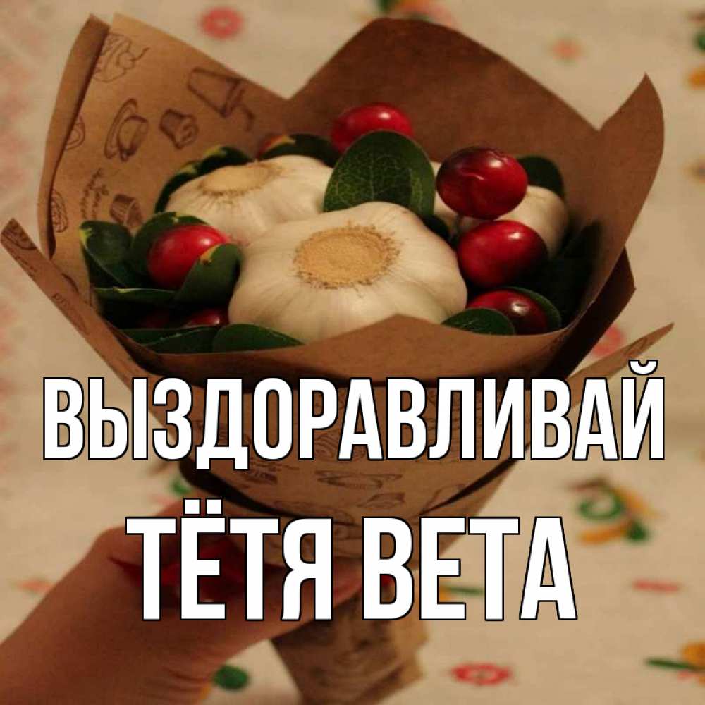 Открытка на каждый день с именем, Тётя-Вета Выздоравливай букет из фитонцидов и витамина c Прикольная открытка с пожеланием онлайн скачать бесплатно 