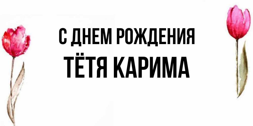 Открытка на каждый день с именем, Тётя-Карима С днем рождения открытки акварелью с цветами Прикольная открытка с пожеланием онлайн скачать бесплатно 