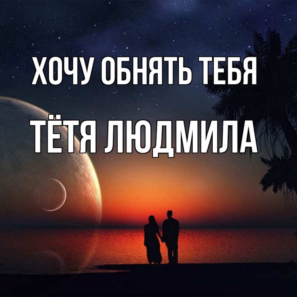Открытка на каждый день с именем, Тётя-Людмила Хочу обнять тебя восход спутников Прикольная открытка с пожеланием онлайн скачать бесплатно 