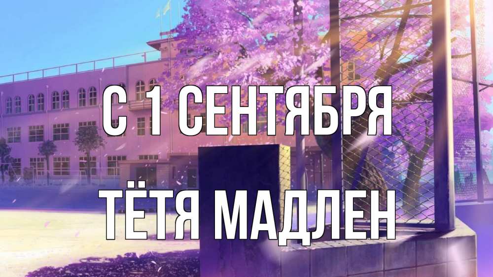 Открытка на каждый день с именем, Тётя-Мадлен С 1 сентября 1 сентября Прикольная открытка с пожеланием онлайн скачать бесплатно 
