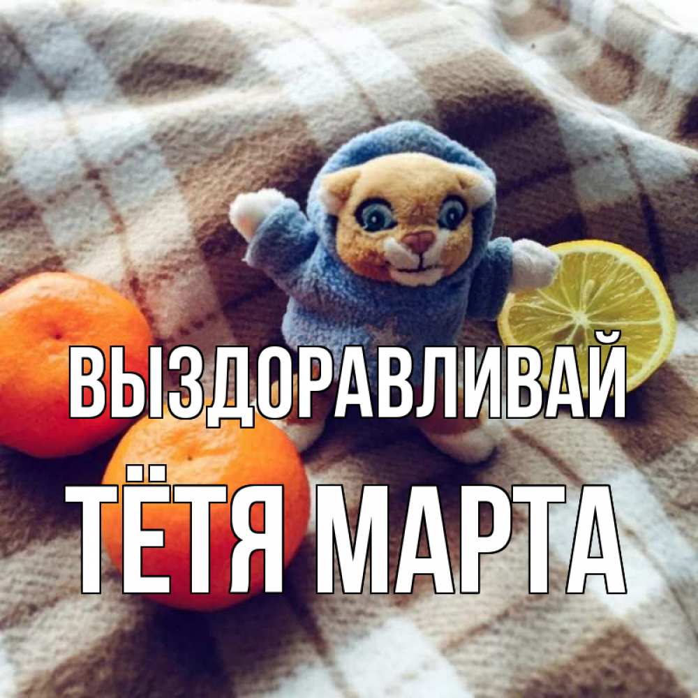 Открытка на каждый день с именем, Тётя-Марта Выздоравливай вот тебе апельсинка и лимон Прикольная открытка с пожеланием онлайн скачать бесплатно 