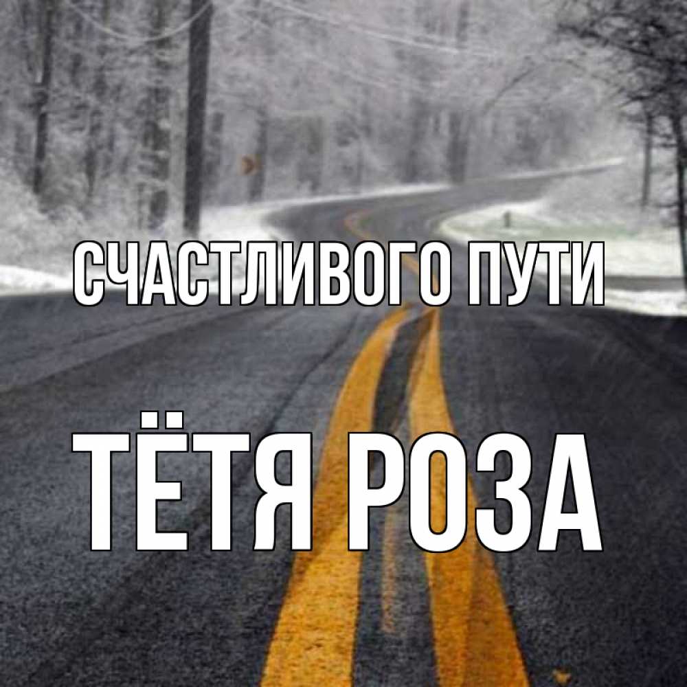 Открытка на каждый день с именем, Тётя-Роза Счастливого пути хорошего вам путешествия Прикольная открытка с пожеланием онлайн скачать бесплатно 