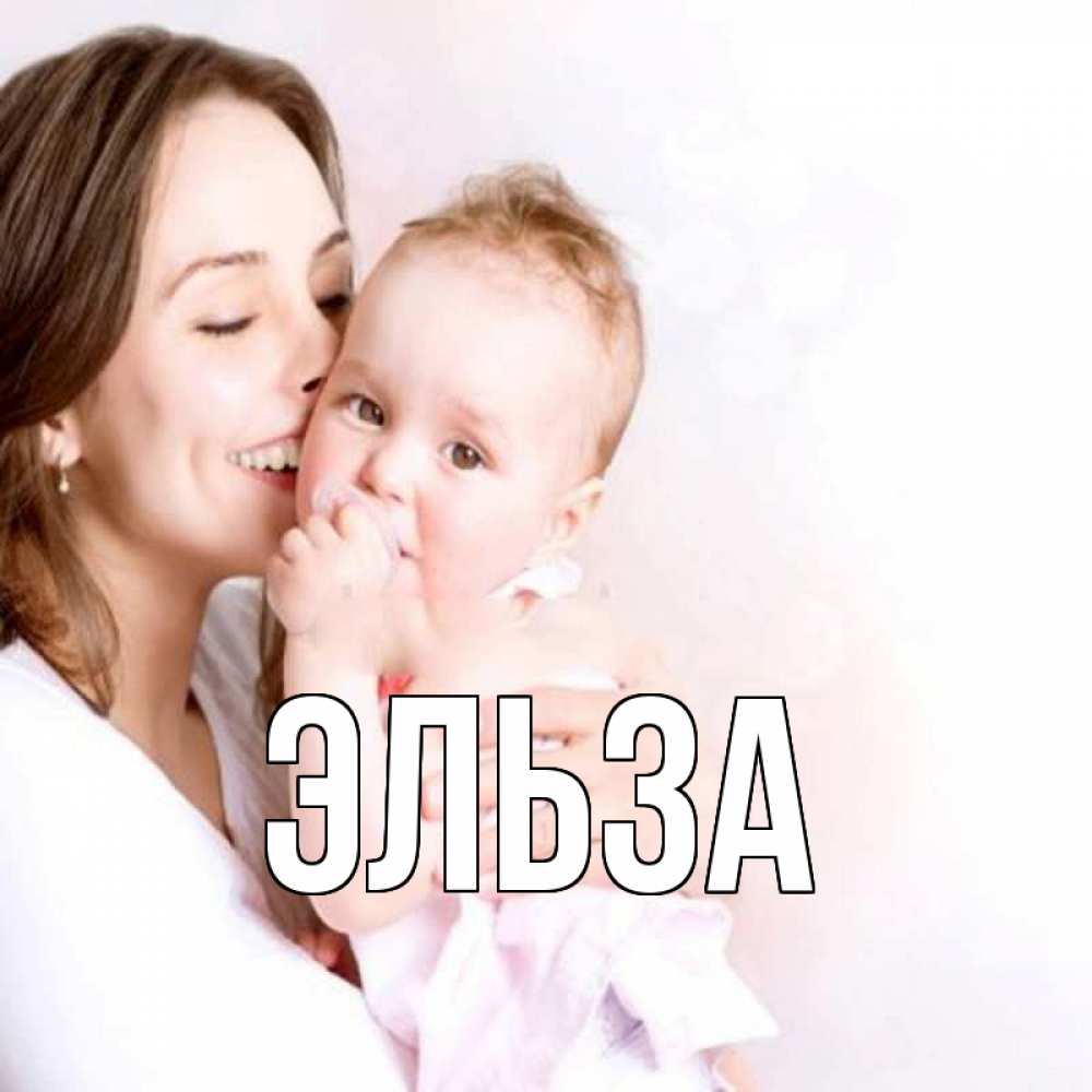 Открытка на каждый день с именем, Эльза Главная фото счастливой мамы и ребенка Прикольная открытка с пожеланием онлайн скачать бесплатно 