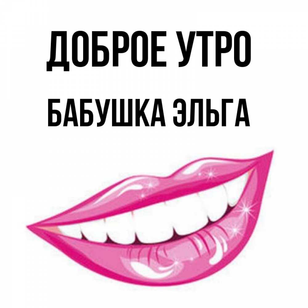 Открытка на каждый день с именем, Бабушка-Эльга Доброе утро розовые губы и белые зубы Прикольная открытка с пожеланием онлайн скачать бесплатно 