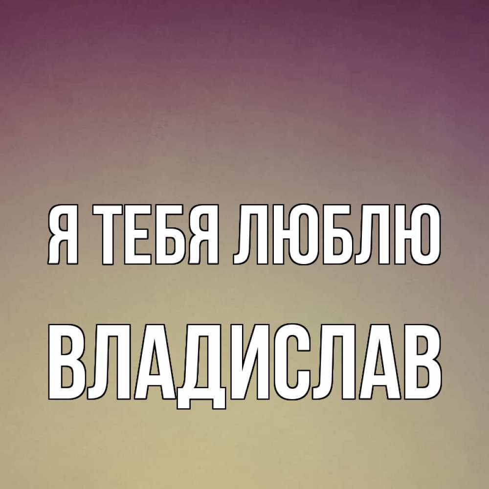 Открытка на каждый день с именем, Владислав Я тебя люблю для любимой Прикольная открытка с пожеланием онлайн скачать бесплатно 