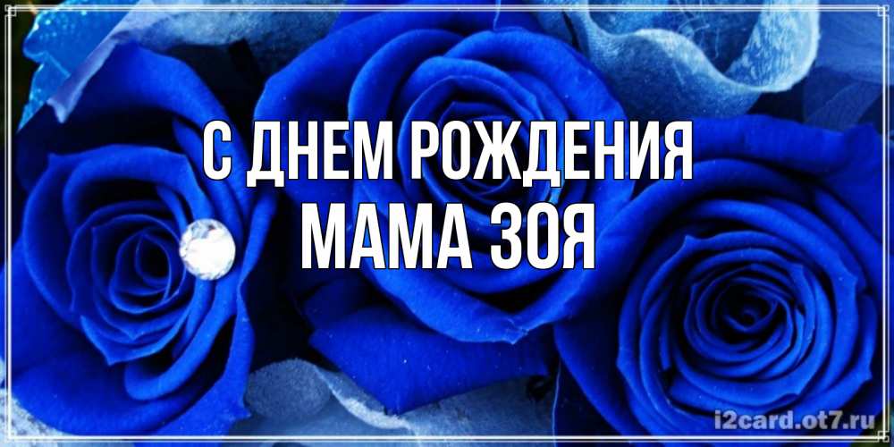 Открытка на каждый день с именем, Мама-Зоя С днем рождения синие розы в росе Прикольная открытка с пожеланием онлайн скачать бесплатно 