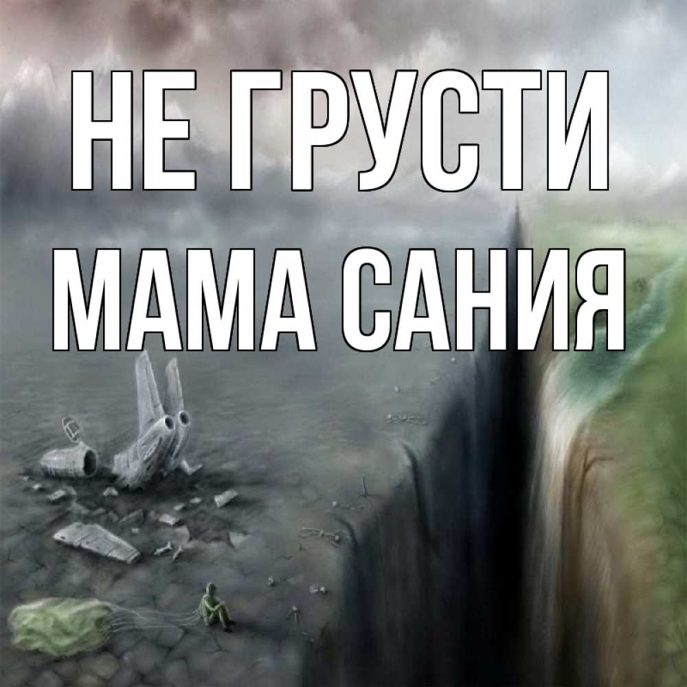 Открытка на каждый день с именем, Мама-Сания Не грусти все спаслись. Прикольная открытка с пожеланием онлайн скачать бесплатно 
