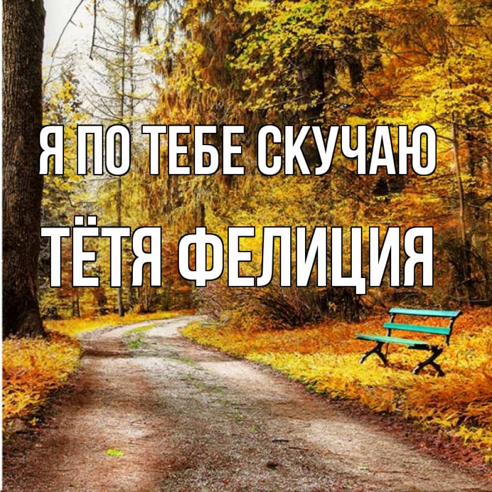 Открытка на каждый день с именем, Тётя-Фелиция Я по тебе скучаю зеленая лавочка и осенний лес Прикольная открытка с пожеланием онлайн скачать бесплатно 