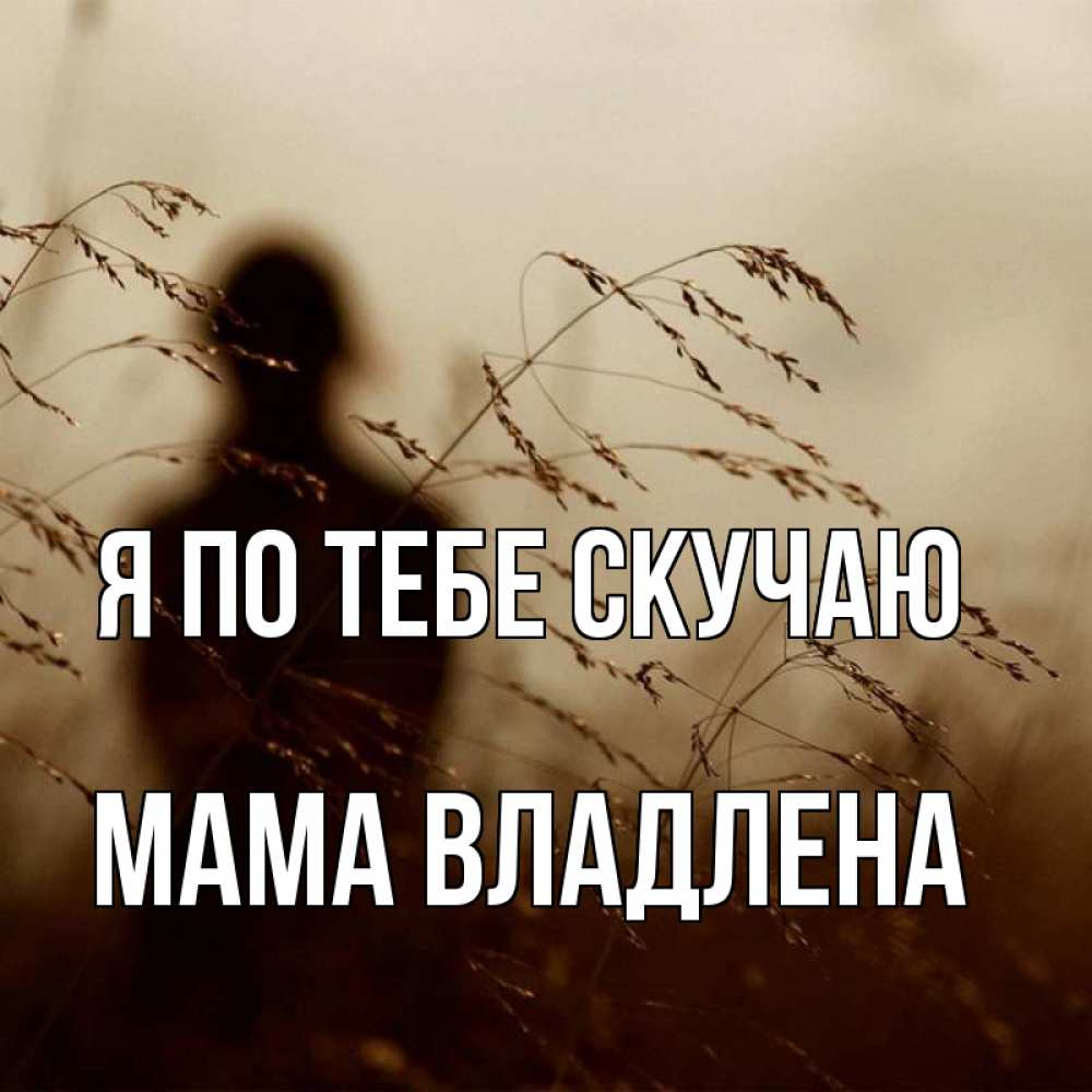 Открытка на каждый день с именем, Мама-Владлена Я по тебе скучаю силуэт девушки Прикольная открытка с пожеланием онлайн скачать бесплатно 