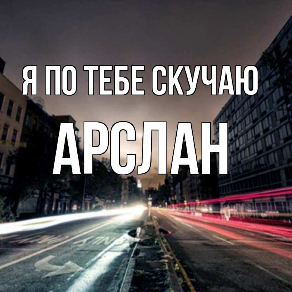 Открытка на каждый день с именем, Арслан Я по тебе скучаю приезжай Прикольная открытка с пожеланием онлайн скачать бесплатно 