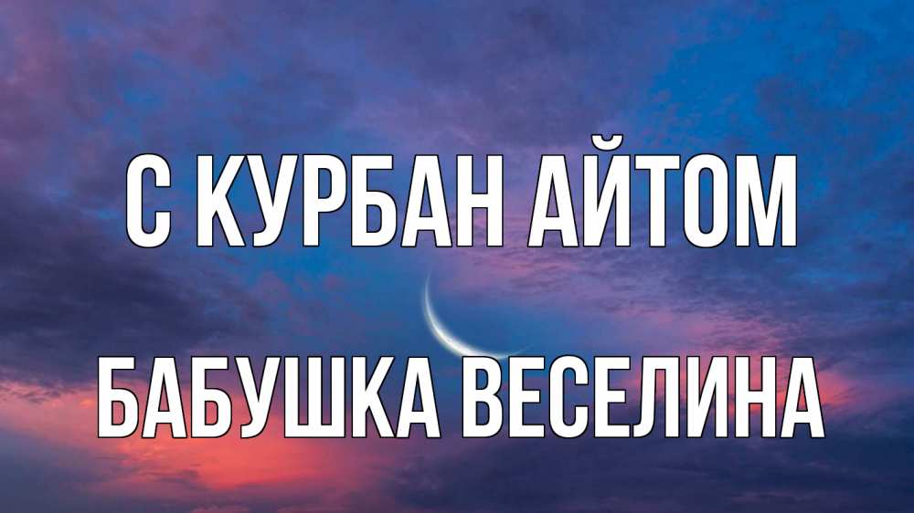 Открытка на каждый день с именем, Бабушка-Веселина С курбан айтом месяц 1 Прикольная открытка с пожеланием онлайн скачать бесплатно 