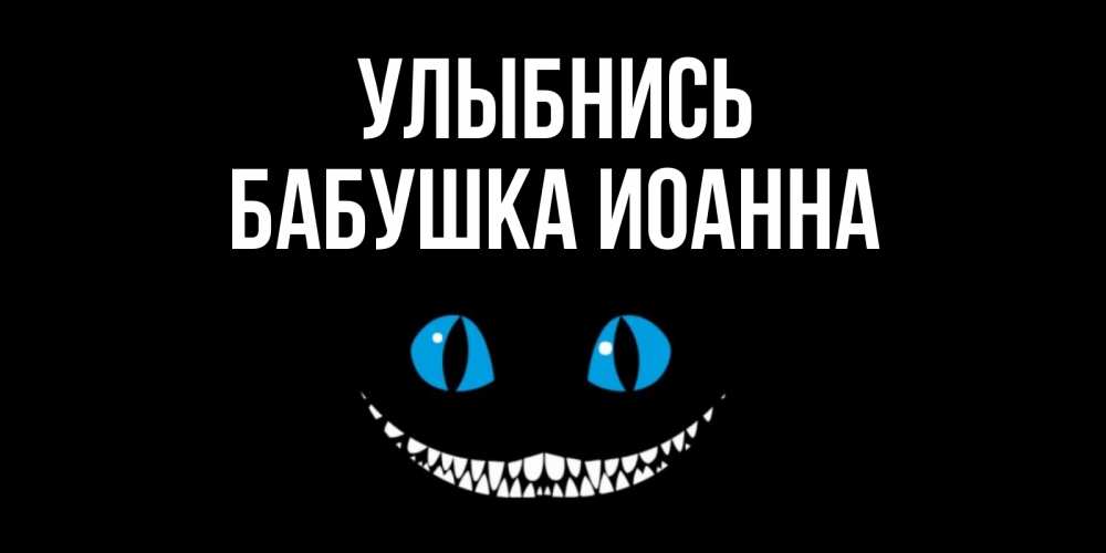 Открытка на каждый день с именем, Бабушка-Иоанна Улыбнись кот улыбается Прикольная открытка с пожеланием онлайн скачать бесплатно 