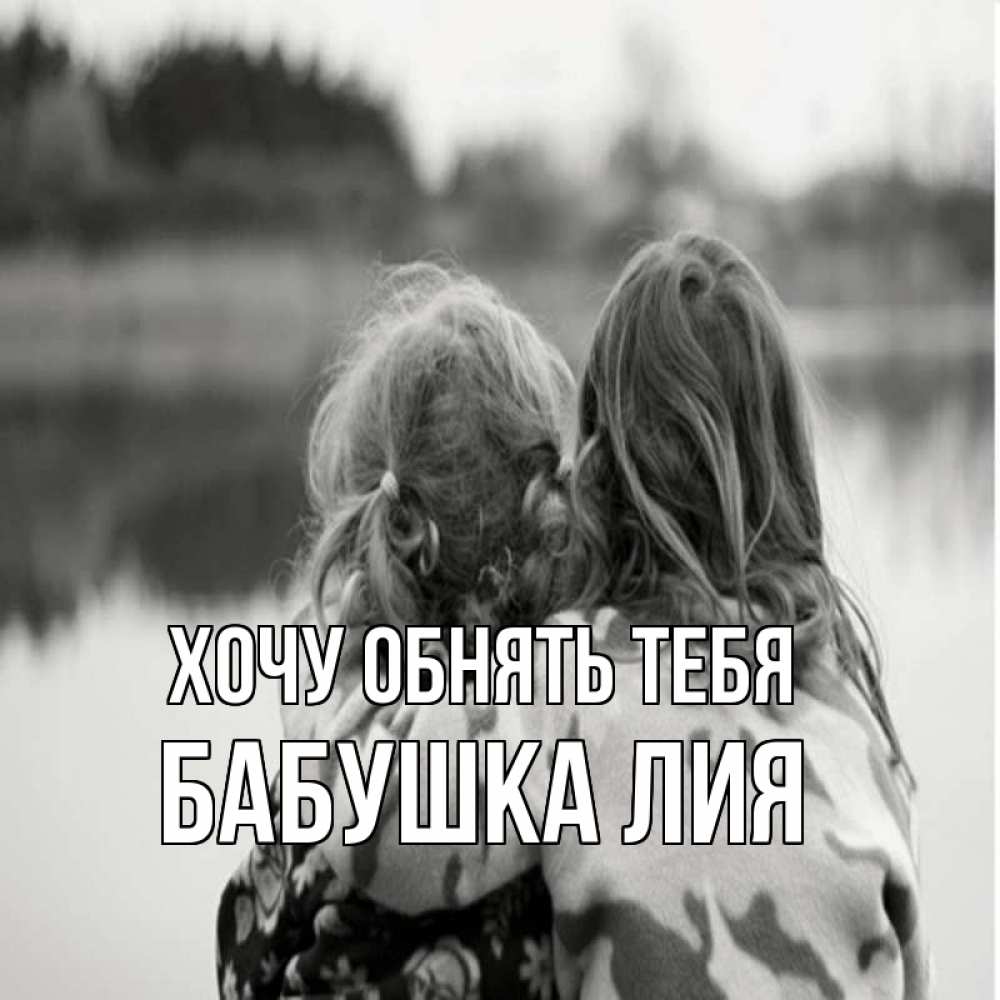 Открытка на каждый день с именем, Бабушка-Лия Хочу обнять тебя в дали все в тумане Прикольная открытка с пожеланием онлайн скачать бесплатно 