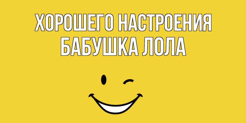 Открытка на каждый день с именем, Бабушка-Лола Хорошего настроения смайл Прикольная открытка с пожеланием онлайн скачать бесплатно 