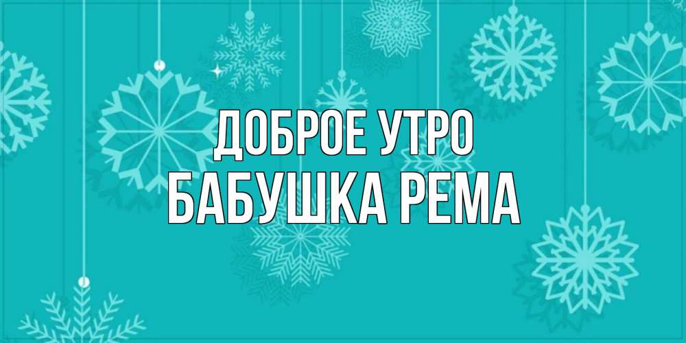 Открытка на каждый день с именем, Бабушка-Рема Доброе утро открытка со снежинками Прикольная открытка с пожеланием онлайн скачать бесплатно 